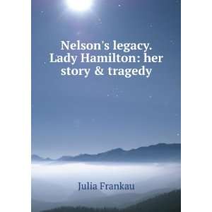  Nelsons legacy. Lady Hamilton her story & tragedy Julia 