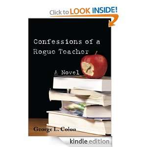 Confessions of a Rogue Teacher A Novel George L. Colon  