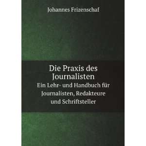 Die Praxis des Journalisten. Ein Lehr  und Handbuch fÃ¼r 