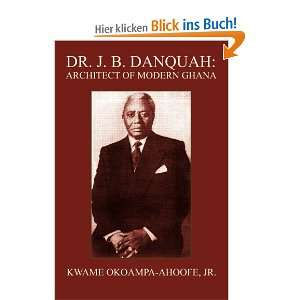 Dr. J. B. Danquah Architect of Modern Ghana  Kwame, Jr 