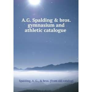 Spalding & bros. gymnasium and athletic catalogue A. G., & bros 
