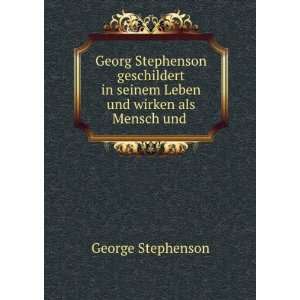   in seinem Leben und wirken als Mensch und . George Stephenson Books