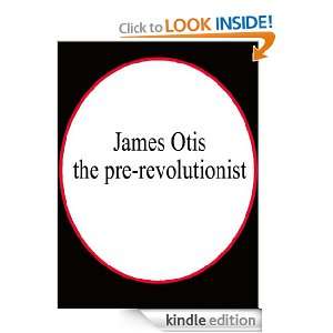 James Otis, the pre revolutionist LL.D. JOHN CLARK RIDPATH  